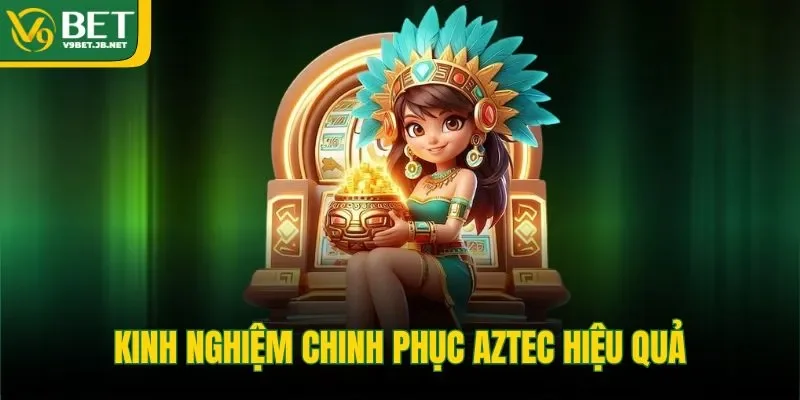 Kinh nghiệm chinh phục Aztec hiệu quả 
